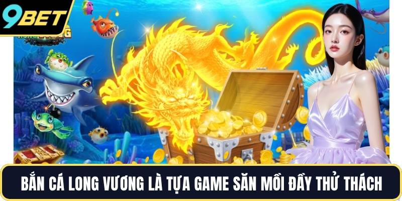 Bắn cá Long Vương là tựa game săn mồi đầy thử thách