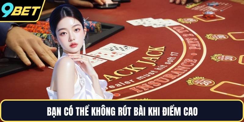 Bạn có thể không rút bài khi điểm cao
