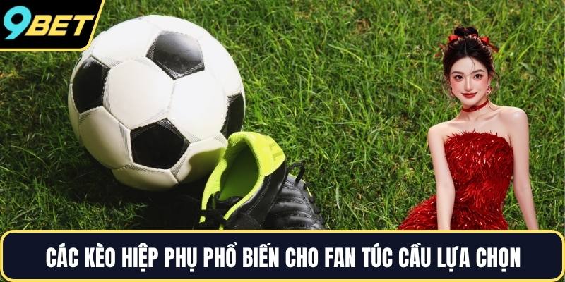 Các kèo hiệp phụ phổ biến cho fan túc cầu lựa chọn