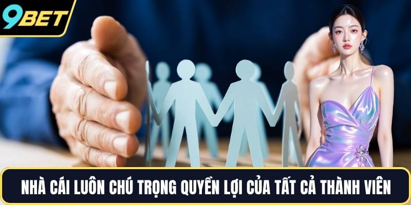 Nhà cái luôn chú trọng quyền lợi của tất cả thành viên