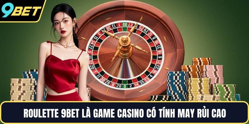 Roulette 9BET là game casino có tính may rủi cao