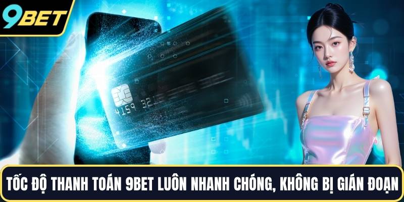 Tốc độ thanh toán 9BET luôn nhanh chóng, không bị gián đoạn
